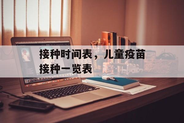 接种时间表，儿童疫苗接种一览表-第1张图片-