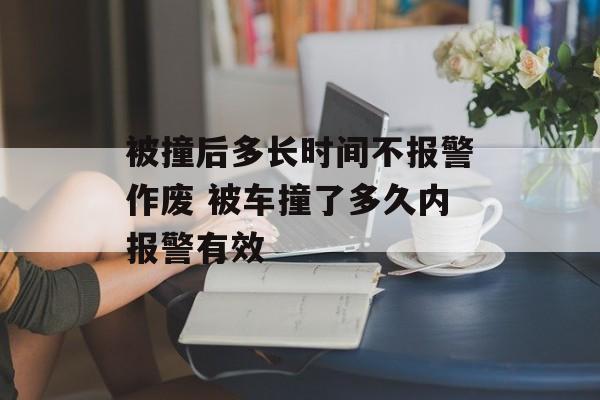 被撞后多长时间不报警作废 被车撞了多久内报警有效-第1张图片-
