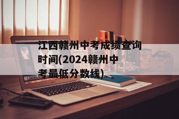 江西赣州中考成绩查询时间(2024赣州中考最低分数线)-第1张图片-