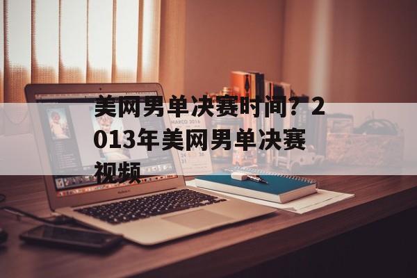美网男单决赛时间？2013年美网男单决赛视频-第1张图片-