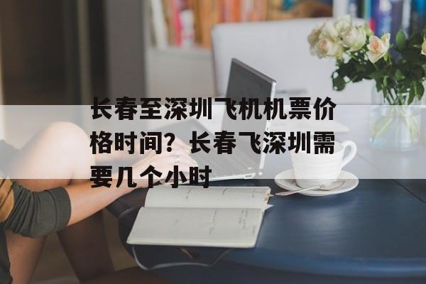 长春至深圳飞机机票价格时间？长春飞深圳需要几个小时-第1张图片-