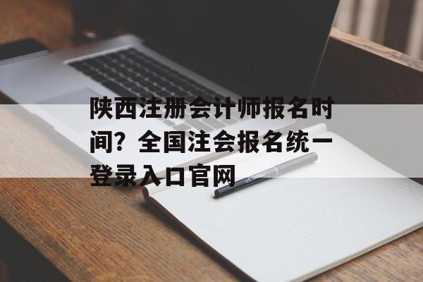 陕西注册会计师报名时间？全国注会报名统一登录入口官网-第1张图片-