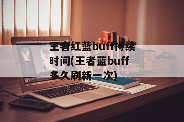 王者红蓝buff持续时间(王者蓝buff多久刷新一次)-第1张图片-