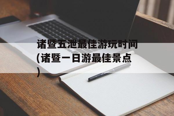 诸暨五泄最佳游玩时间(诸暨一日游最佳景点)-第1张图片-
