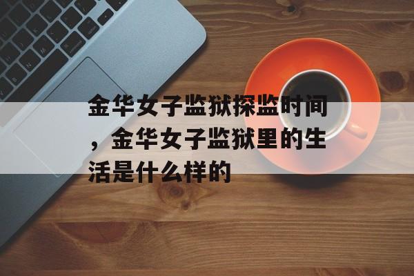 金华女子监狱探监时间，金华女子监狱里的生活是什么样的-第1张图片-