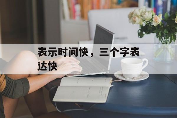 表示时间快，三个字表达快-第1张图片-