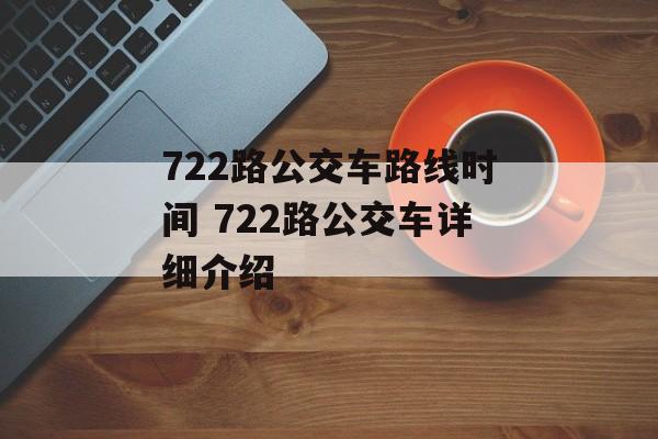 722路公交车路线时间 722路公交车详细介绍-第1张图片-