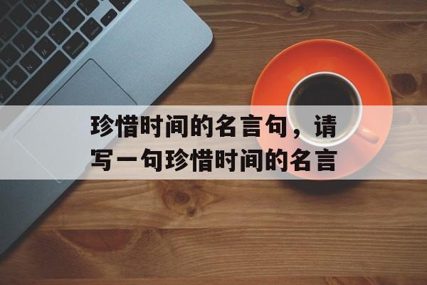 珍惜时间的名言句，请写一句珍惜时间的名言-第1张图片-