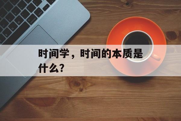 时间学，时间的本质是什么？-第1张图片-