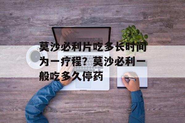 莫沙必利片吃多长时间为一疗程？莫沙必利一般吃多久停药-第1张图片-
