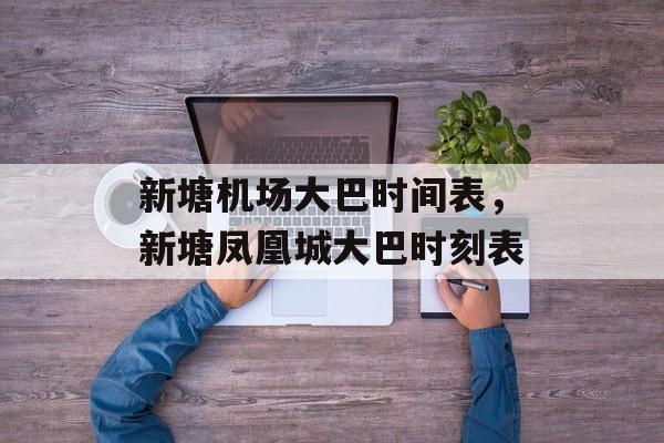 新塘机场大巴时间表，新塘凤凰城大巴时刻表-第1张图片-