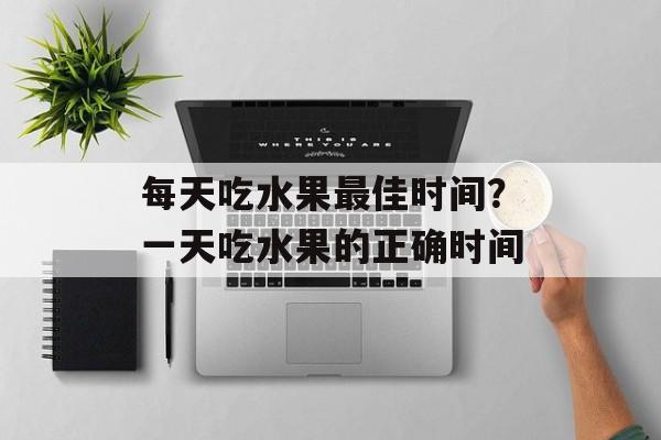 每天吃水果最佳时间？一天吃水果的正确时间-第1张图片-
