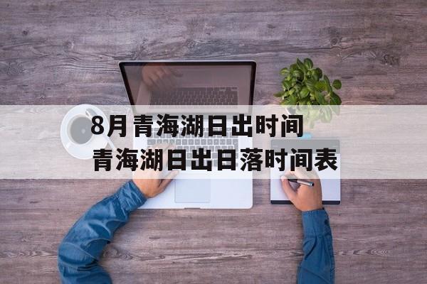 8月青海湖日出时间 青海湖日出日落时间表-第1张图片-