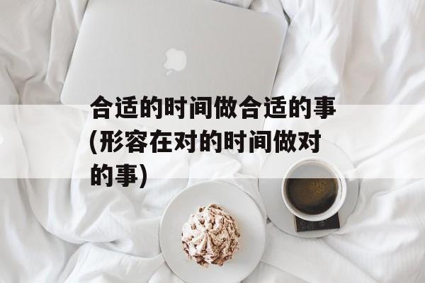 合适的时间做合适的事(形容在对的时间做对的事)-第1张图片-