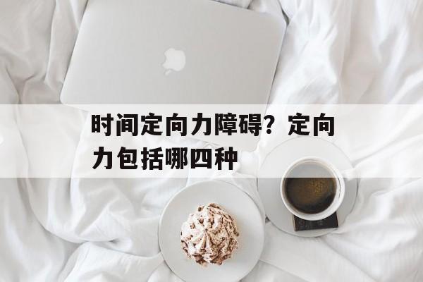 时间定向力障碍？定向力包括哪四种-第1张图片-