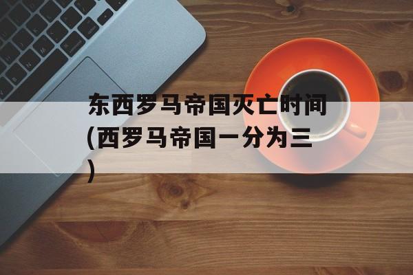 东西罗马帝国灭亡时间(西罗马帝国一分为三)-第1张图片-