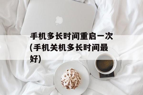 手机多长时间重启一次(手机关机多长时间最好)-第1张图片-