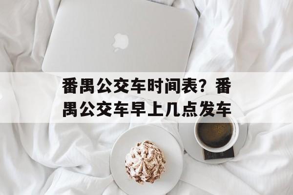 番禺公交车时间表？番禺公交车早上几点发车-第1张图片-