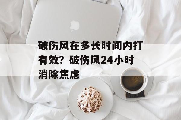 破伤风在多长时间内打有效？破伤风24小时消除焦虑-第1张图片-