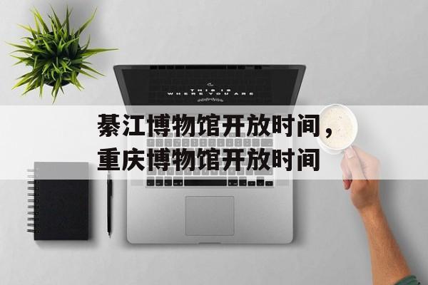 綦江博物馆开放时间，重庆博物馆开放时间-第1张图片-