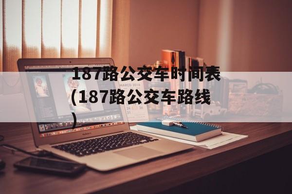187路公交车时间表(187路公交车路线)-第1张图片-