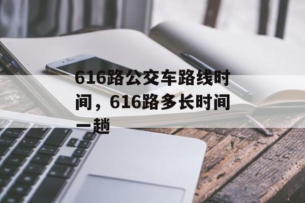 616路公交车路线时间，616路多长时间一趟-第1张图片-