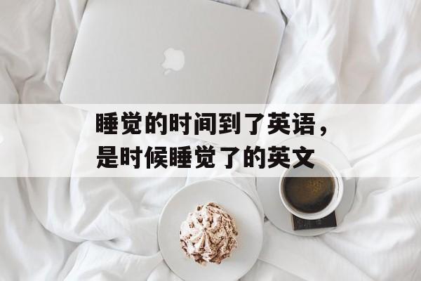 睡觉的时间到了英语，是时候睡觉了的英文-第1张图片-