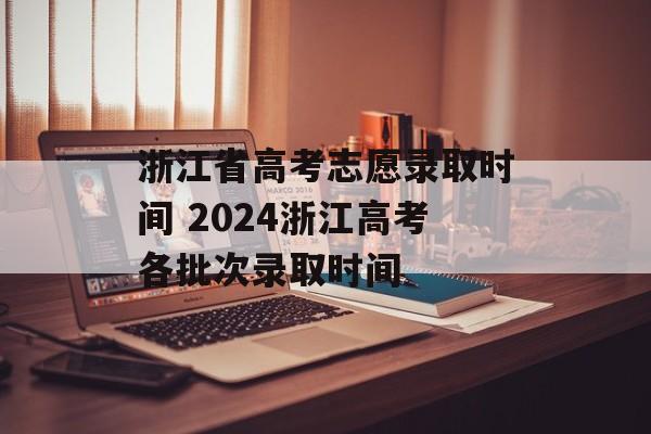 浙江省高考志愿录取时间 2024浙江高考各批次录取时间-第1张图片-