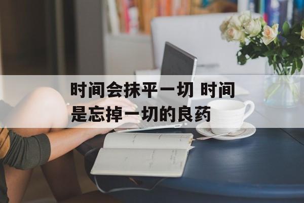 时间会抹平一切 时间是忘掉一切的良药-第1张图片-