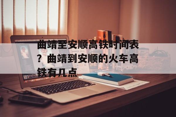 曲靖至安顺高铁时间表？曲靖到安顺的火车高铁有几点-第1张图片-