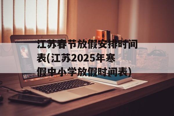 江苏春节放假安排时间表(江苏2025年寒假中小学放假时间表)-第1张图片-