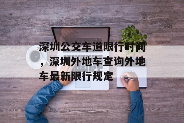 深圳公交车道限行时间，深圳外地车查询外地车最新限行规定-第1张图片-