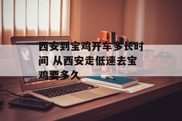 西安到宝鸡开车多长时间 从西安走低速去宝鸡要多久-第1张图片-