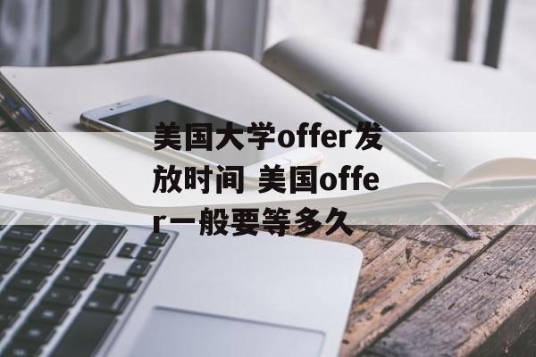 美国大学offer发放时间 美国offer一般要等多久-第1张图片-