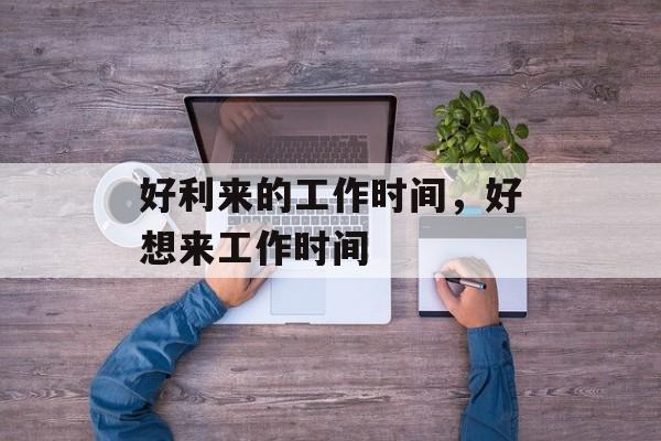 好利来的工作时间，好想来工作时间-第1张图片-