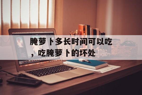 腌萝卜多长时间可以吃，吃腌萝卜的坏处-第1张图片-