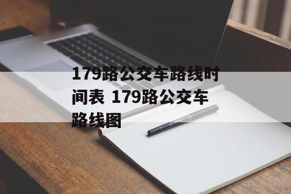 179路公交车路线时间表 179路公交车路线图-第1张图片-