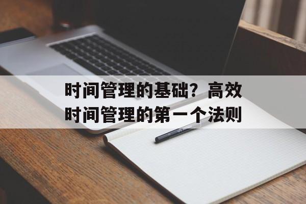 时间管理的基础？高效时间管理的第一个法则-第1张图片-