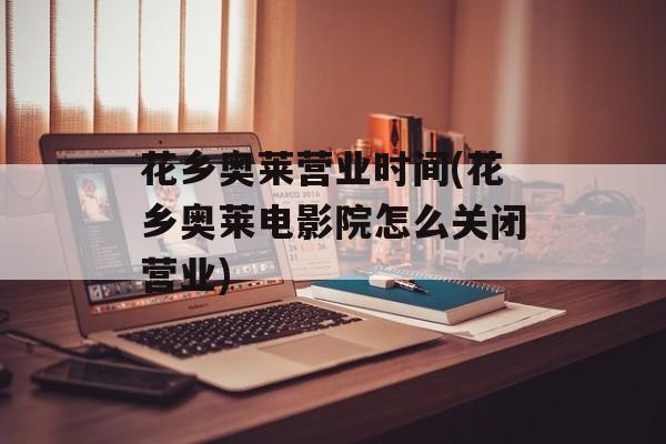 花乡奥莱营业时间(花乡奥莱电影院怎么关闭营业)-第1张图片-