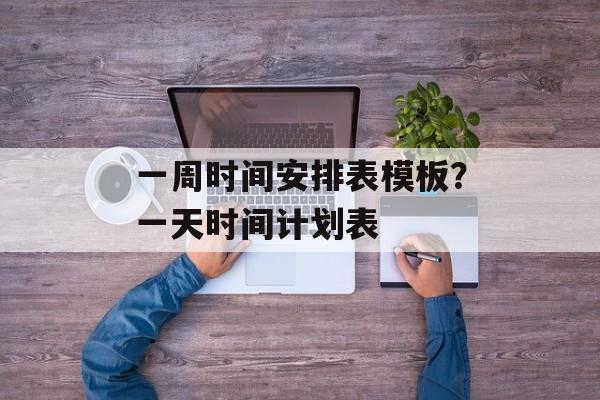 一周时间安排表模板？一天时间计划表-第1张图片-