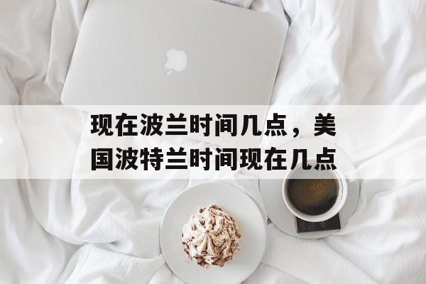 现在波兰时间几点，美国波特兰时间现在几点-第1张图片-