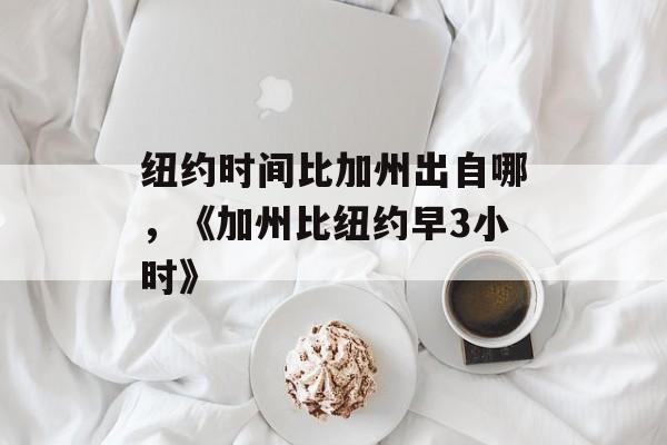 纽约时间比加州出自哪，《加州比纽约早3小时》-第1张图片-