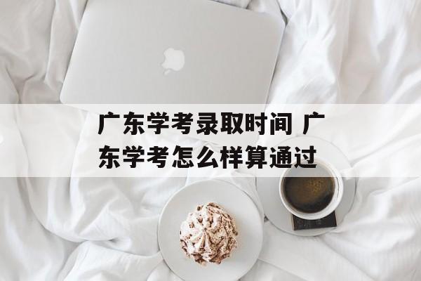 广东学考录取时间 广东学考怎么样算通过-第1张图片-
