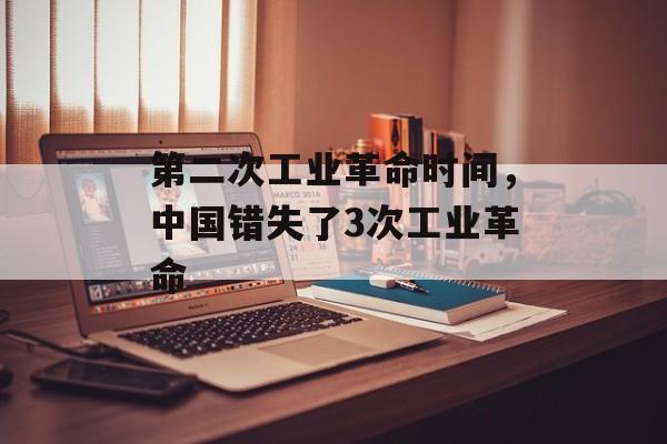 第二次工业革命时间，中国错失了3次工业革命-第1张图片-