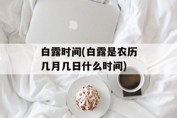 白露时间(白露是农历几月几日什么时间)-第1张图片-