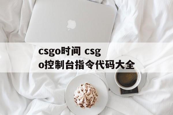 csgo时间 csgo控制台指令代码大全-第1张图片-