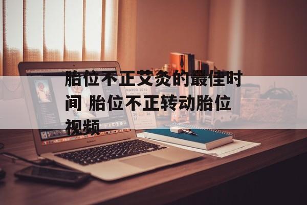 胎位不正艾灸的最佳时间 胎位不正转动胎位视频-第1张图片-