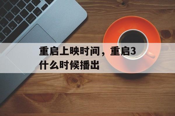 重启上映时间，重启3什么时候播出-第1张图片-