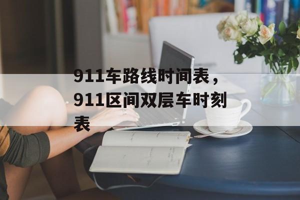 911车路线时间表，911区间双层车时刻表-第1张图片-