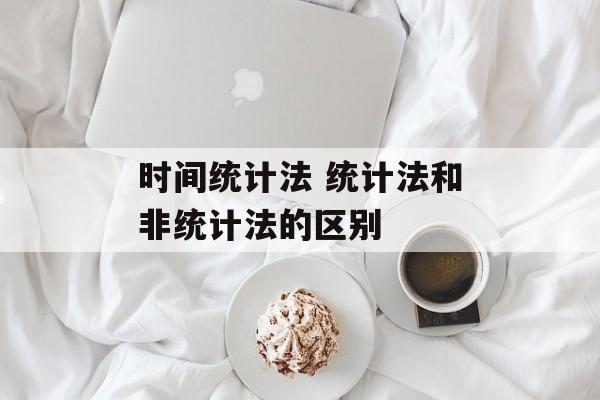 时间统计法 统计法和非统计法的区别-第1张图片-